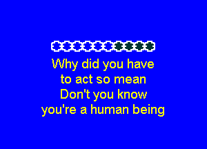 Em
Why did you have

to act so mean
Don't you know
you're a human being