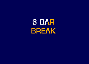 6 BAR
BREAK