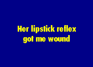 Her lipslick rellex

got me wound