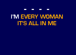 I'M EVERY WOMAN
IT'S ALL IN ME