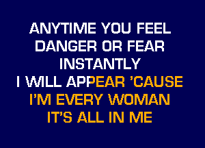 ANYTIME YOU FEEL
DANGER 0R FEAR
INSTANTLY
I WILL APPEAR 'CAUSE
I'M EVERY WOMAN
ITS ALL IN ME