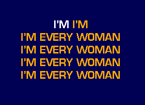 I'M I'M
I'M EVERY WOMAN
I'M EVERY WOMAN
I'M EVERY WOMAN
I'M EVERY WOMAN