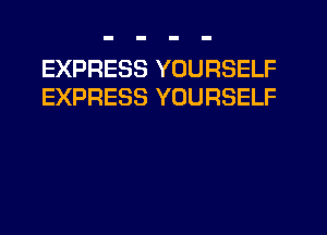 EXPRESS YOURSELF
EXPRESS YOURSELF
