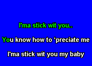 l'ma stick wit you..

You know how to preciate me

I'ma stick wit you my baby
