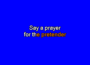 Say a prayer

for the pretender