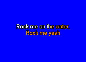 Rock me on the water,

Rock me yeah