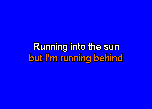Running into the sun

but I'm running behind