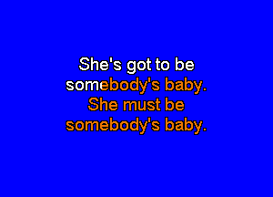 She's got to be
somebody's baby.

She must be
somebody's baby.