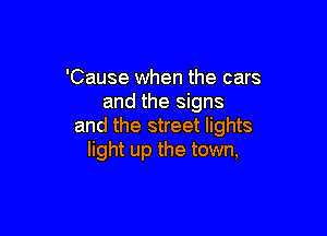 'Cause when the cars
and the signs

and the street lights
light up the town,