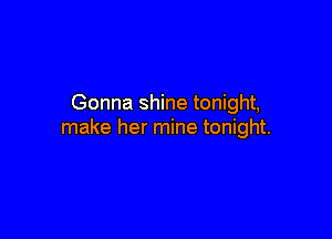 Gonna shine tonight,

make her mine tonight.
