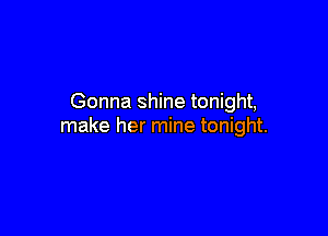 Gonna shine tonight,

make her mine tonight.
