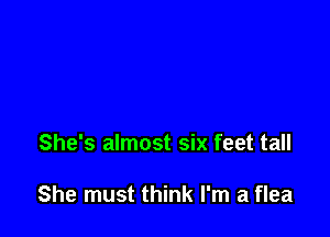 She's almost six feet tall

She must think I'm a flea