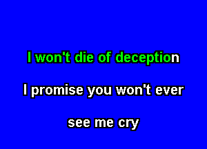 lwon't die of deception

I promise you won't ever

see me cry