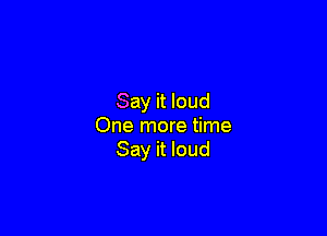 Say it loud

One more time
Say it loud