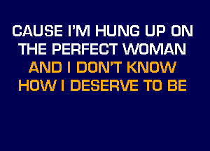 CAUSE I'M HUNG UP ON
THE PERFECT WOMAN
AND I DON'T KNOW
HOWI DESERVE TO BE