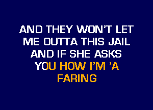 AND THEY WON'T LET
ME DU'ITA THIS JAIL
AND IF SHE ASKS
YOU HOW I'M 'A
FARING

g