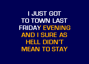I JUST GOT
TO TOWN LAST
FRIDAY EVENING

AND I SURE AS
HELL DIDN'T
MEAN TO STAY