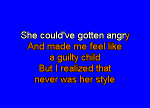 She could've gotten angry
And made me feel like

a guilty child
But I realized that
never was her style