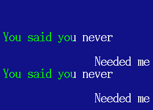 You said you never

Needed me
You said you never

Needed me