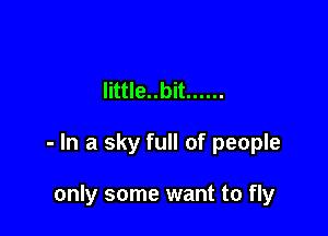 little..bit ......

- In a sky full of people

only some want to fly