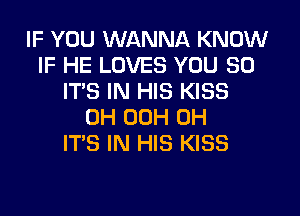 IF YOU WANNA KNOW
IF HE LOVES YOU SO
IT'S IN HIS KISS
0H 00H 0H
ITS IN HIS KISS