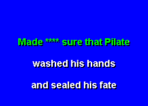 Made W sure that Pilate

washed his hands

and sealed his fate