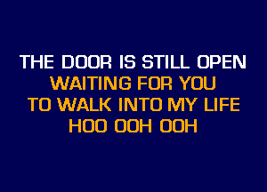 THE DOOR IS STILL OPEN
WAITING FOR YOU
TO WALK INTO MY LIFE
HUD OOH OOH