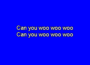 Can you woo woo woo

Can you woo woo woo