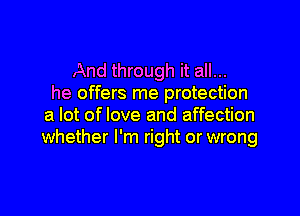 And through it all...
he offers me protection

a lot of love and affection
whether I'm right or wrong