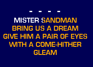 MISTER SANDMAN
BRING US A DREAM
GIVE HIM A PAIR OF EYES
WITH A COME-HITHER
GLEAM