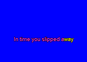 In time you slipped away