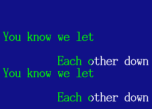 You know we let

Each other down
You know we let

Each other down