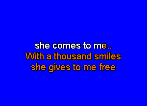she comes to me..

With a thousand smiles
she gives to me free