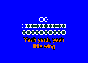 Yeah yeah, yeah
little wing