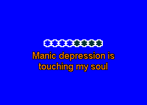 W

Manic depression is
touching my soul
