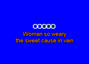 mam

Woman so weary
the sweet cause in vain
