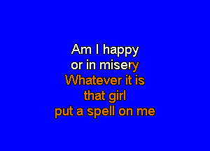 Am I happy
or in misery

Whatever it is
that girl
put a spell on me