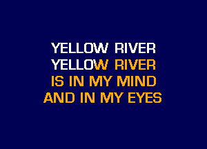 YELLOW RIVER
YELLOW RIVER

IS IN MY MIND
AND IN MY EYES