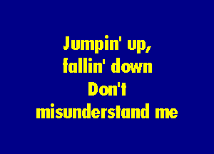 Jumpin' up,
Iallin' down

Don't
misunderstand me