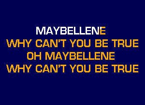 MAYBELLENE
WHY CAN'T YOU BE TRUE
0H MAYBELLENE
WHY CAN'T YOU BE TRUE