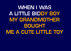 WHEN I WAS
A LITTLE BIDDY BOY
MY GRANDMOTHER
BOUGHT
ME A CUTE LI'I'I'LE TOY