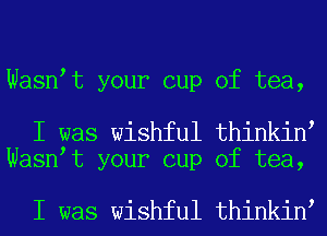 Wasn t your cup of tea,

I was wishful thinkin
Wasn t your cup of tea,

I was wishful thinkin