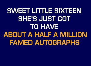 SWEET LITI'LE SIXTEEN
SHE'S JUST GOT
TO HAVE
ABOUT A HALF A MILLION
FAMED AUTOGRAPHS