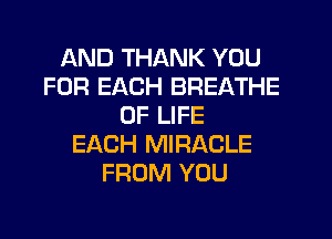 AND THANK YOU
FOR EACH BREATHE
OF LIFE
EACH MIRACLE
FROM YOU