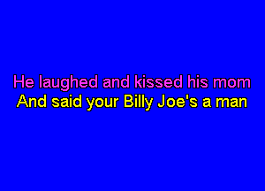 He laughed and kissed his mom

And said your Billy Joe's a man