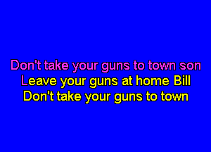 Don't take your guns to town son
Leave your guns at home Bill
Don't take your guns to town