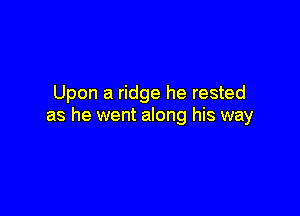 Upon a ridge he rested

out one dark and windy day