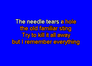 The needle tears a hole
the old familiar sting

Try to kill it all away
but I remember everything