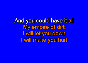 And you could have it all
My empire of dirt

I will let you down
I will make you hurt