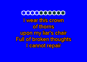 W

I wear this crown
of thorns

upon my liar's chair
Full of broken thoughts
I cannot repair